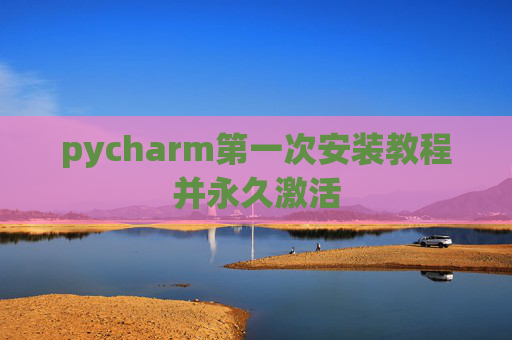 pycharm第一次安装教程并永久激活